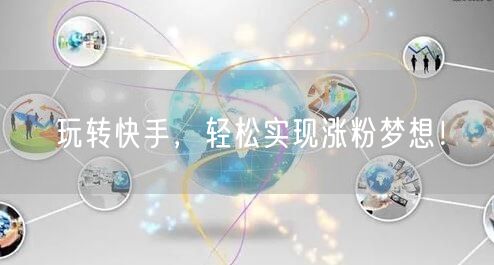 玩转快手,轻松实现涨粉梦想!